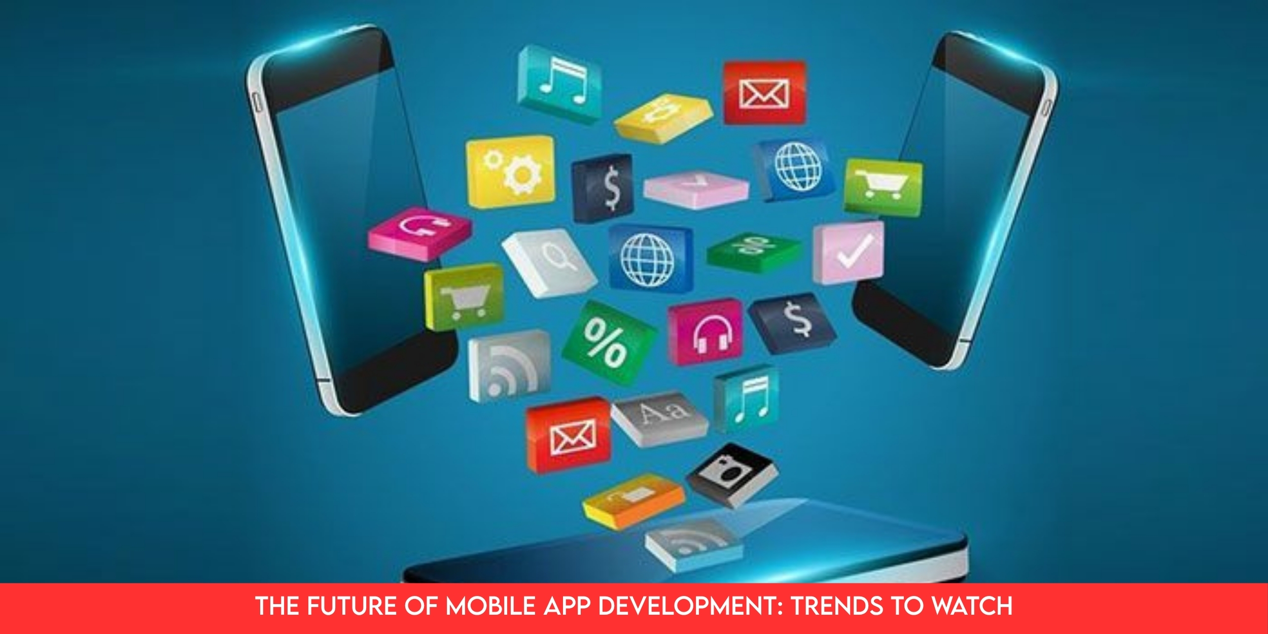 The Future of Mobile App Development: Trends to Watch